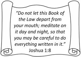 Joshua 1:8: meditate on the Book of the Law day and night and be careful to do what is written in it
